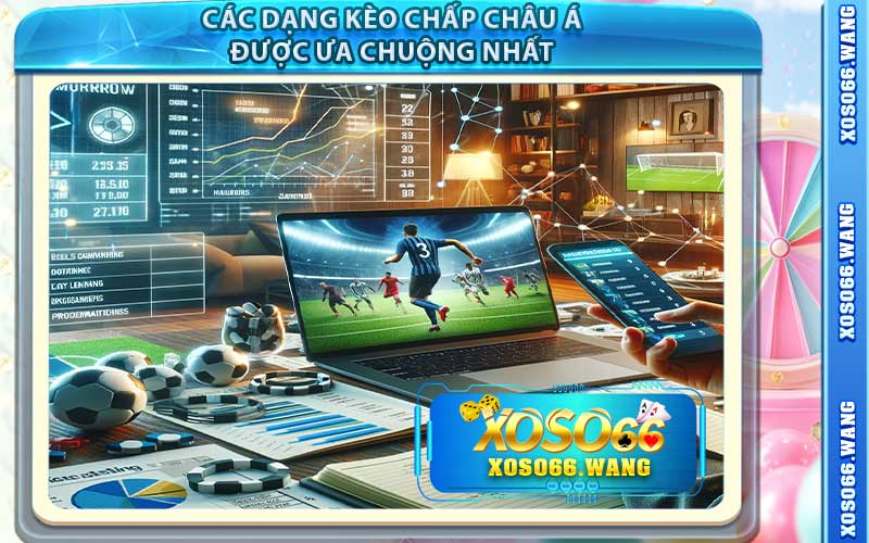 Các Dạng Kèo Chấp Châu Á Được Ưa Chuộng Nhất