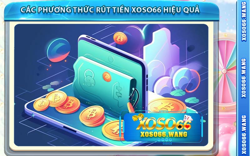 Các Phương Thức Rút Tiền Xoso66 Hiệu Quả