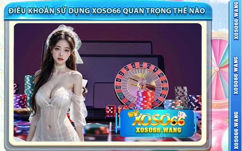 Điều Khoản Sử Dụng Xoso66 Quan Trọng Thế Nào
