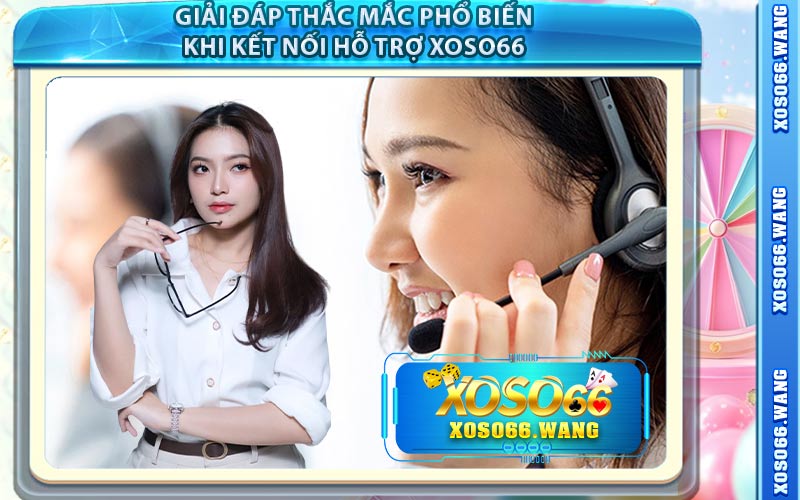 Giải Đáp Thắc Mắc Phổ Biến Khi Kết Nối Hỗ Trợ Xoso66
