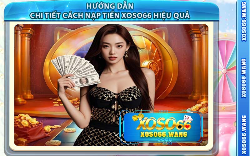 Hướng Dẫn Chi Tiết Cách Nạp Tiền Xoso66 Hiệu Quả