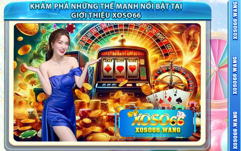 Khám Phá Những Thế Mạnh Nổi Bật Tại Giới Thiệu Xoso66