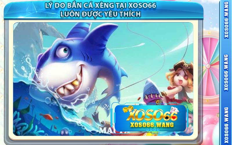 Lý Do Bắn Cá Xèng Tại Xoso66 Luôn Được Yêu Thích