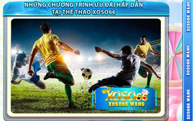Những Chương Trình Ưu Đãi Hấp Dẫn Tại Thể Thao Xoso66