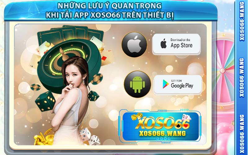 Những Lưu Ý Quan Trọng Khi Tải App XOSO66 Trên Thiết Bị