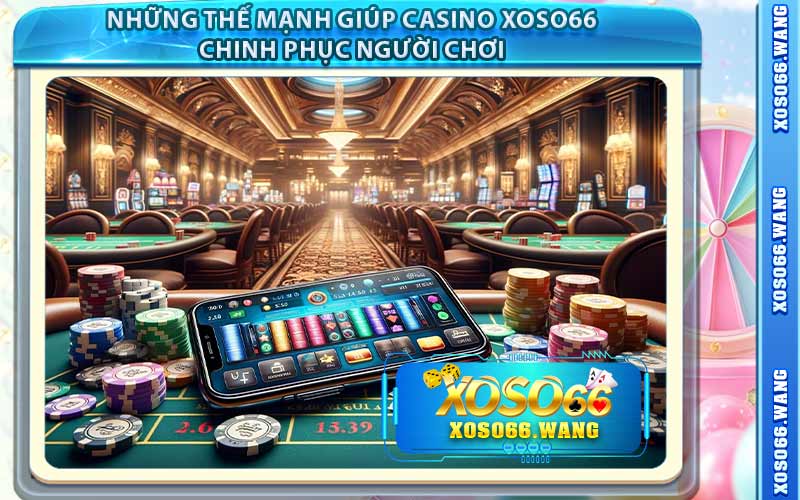 Những Thế Mạnh Giúp Casino Xoso66 Chinh Phục Người Chơi