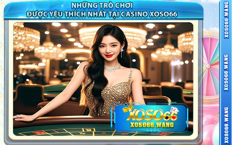 Những Trò Chơi Được Yêu Thích Nhất Tại Casino Xoso66