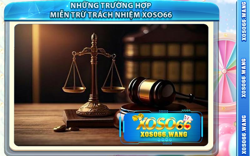 Những Trường Hợp Miễn Trừ Trách Nhiệm Xoso66